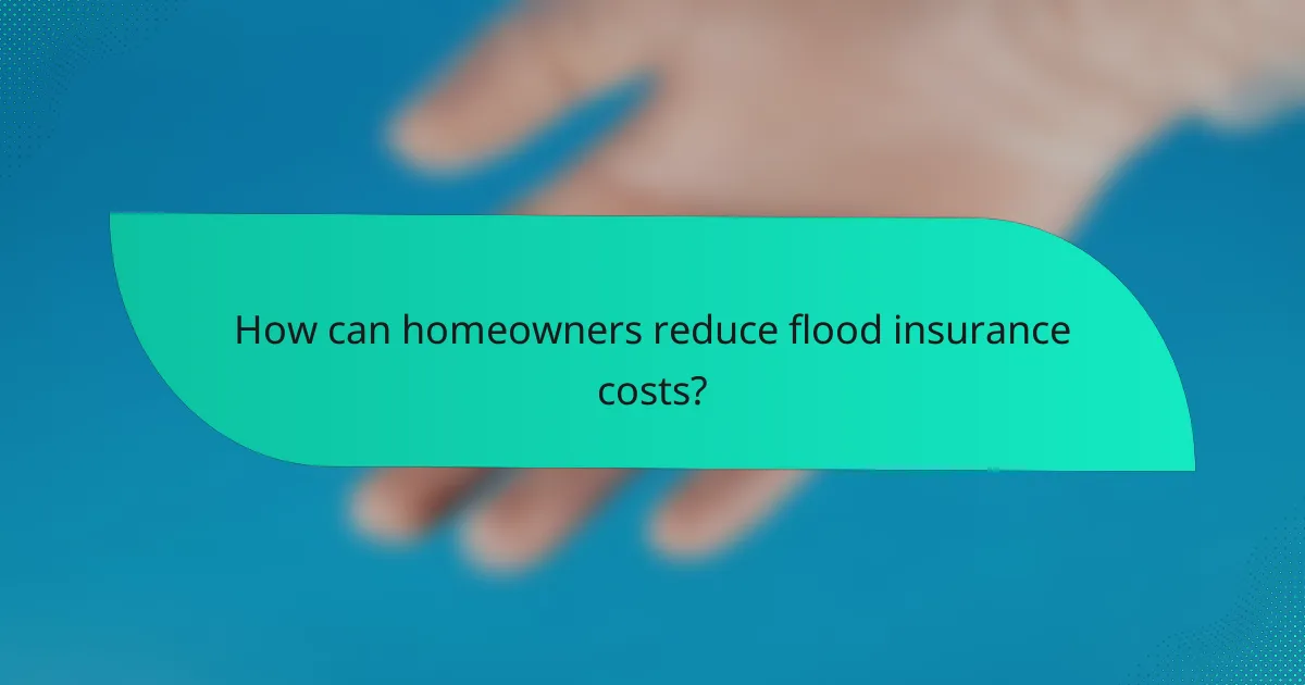 How can homeowners reduce flood insurance costs?