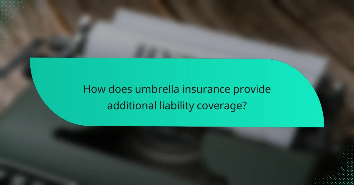 How does umbrella insurance provide additional liability coverage?