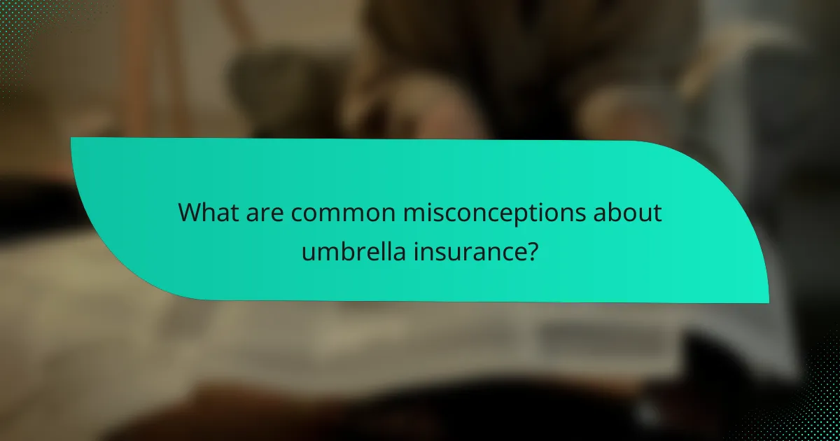 What are common misconceptions about umbrella insurance?