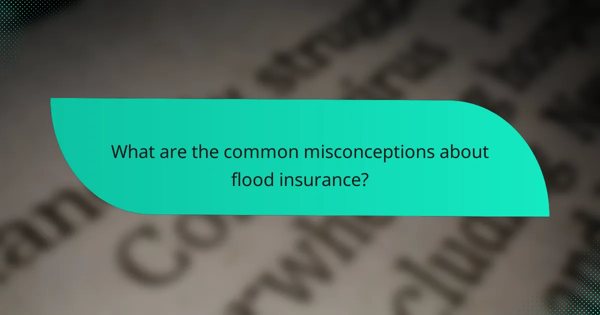What are the common misconceptions about flood insurance?