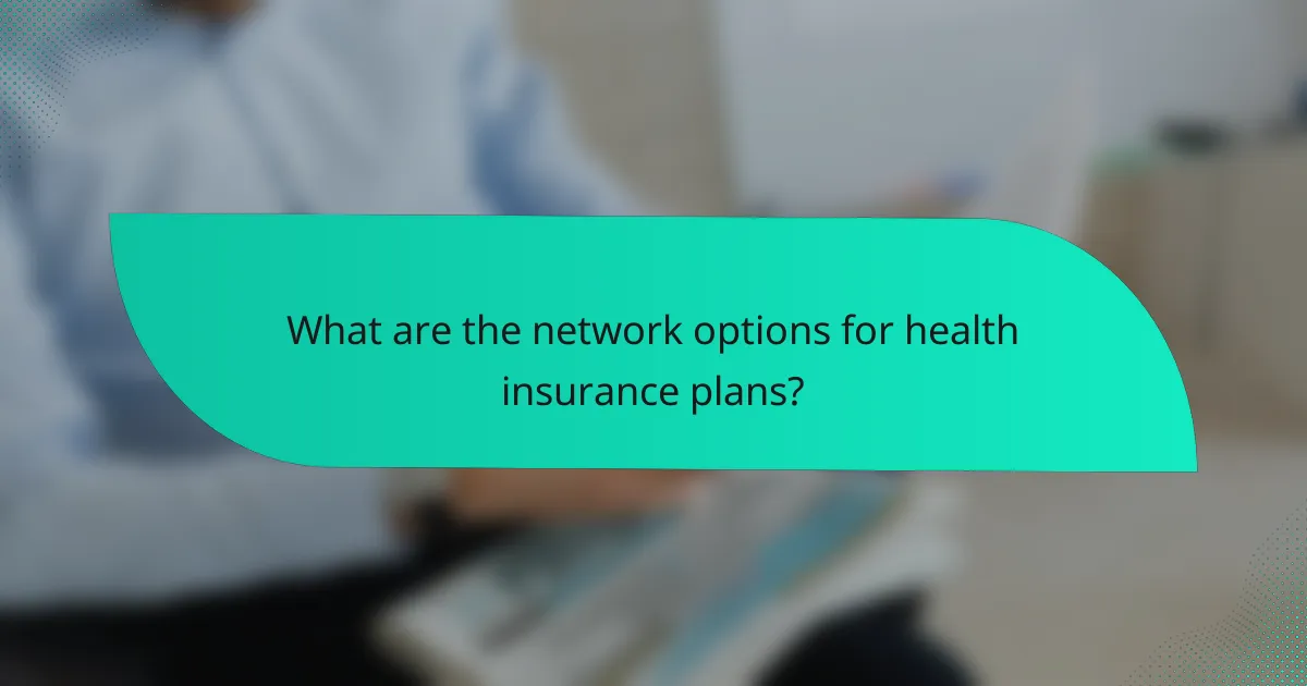 What are the network options for health insurance plans?