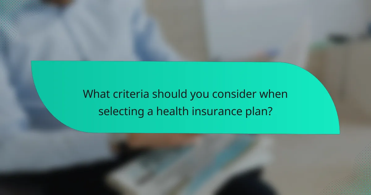 What criteria should you consider when selecting a health insurance plan?