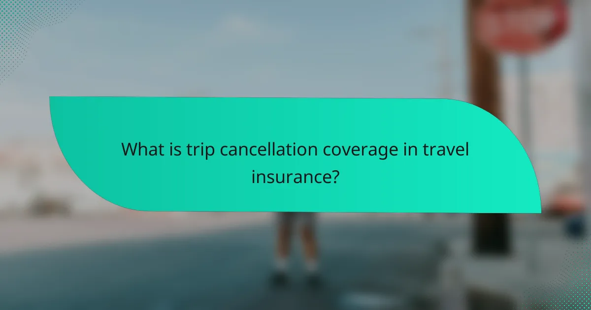 What is trip cancellation coverage in travel insurance?